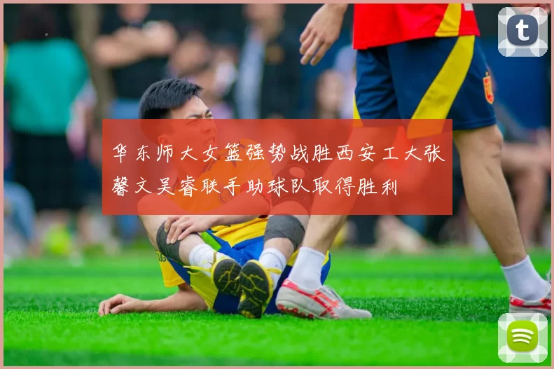 华东师大女篮强势战胜西安工大张馨文吴睿联手助球队取得胜利