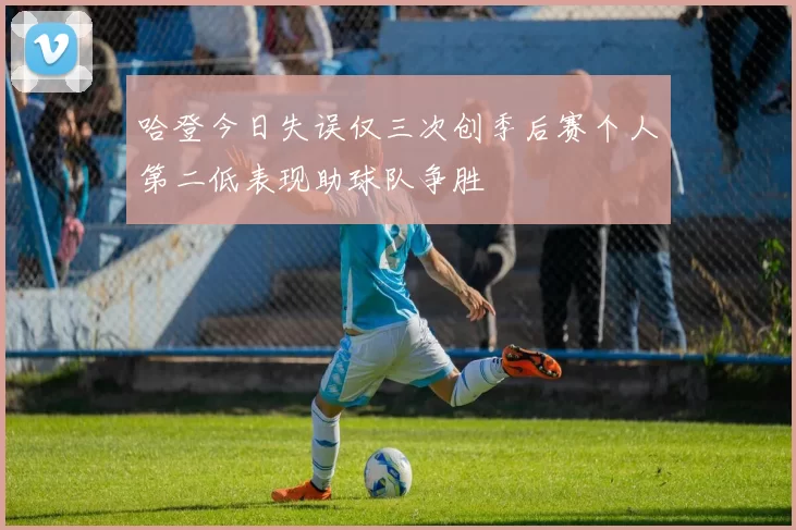 哈登今日失误仅三次创季后赛个人第二低表现助球队争胜