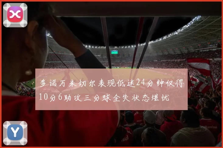 多诺万米切尔表现低迷24分钟仅得10分6助攻三分球全失状态堪忧