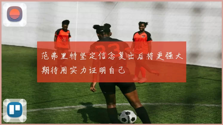 范弗里特坚定信念复出后将更强大期待用实力证明自己