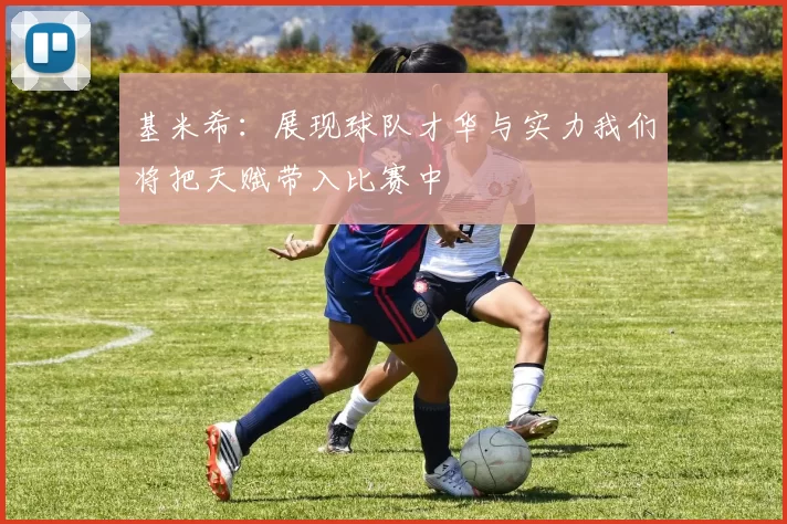基米希：展现球队才华与实力我们将把天赋带入比赛中