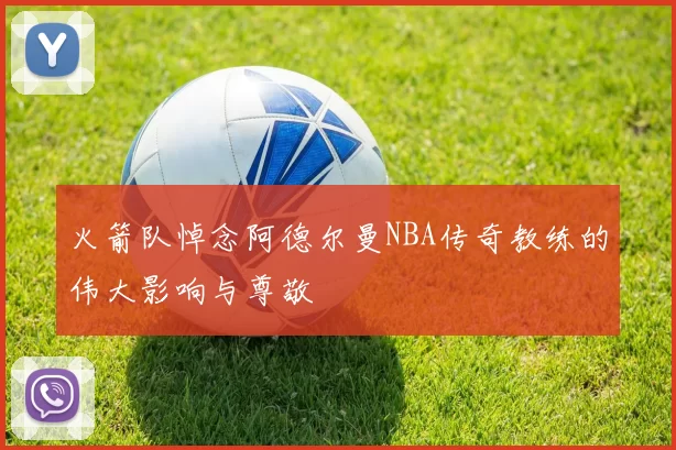 火箭队悼念阿德尔曼NBA传奇教练的伟大影响与尊敬