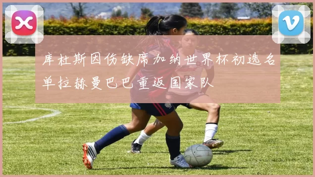 库杜斯因伤缺席加纳世界杯初选名单拉赫曼巴巴重返国家队