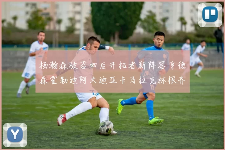 杨瀚森被召回后开拓者新阵容亨德森霍勒迪阿夫迪亚卡马拉克林根齐上阵