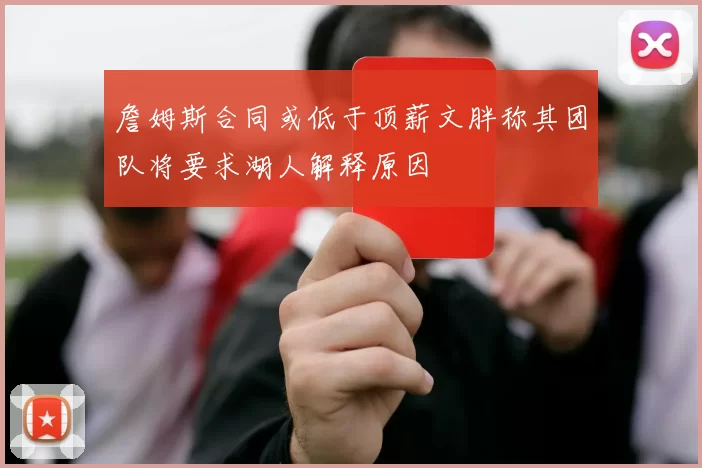 詹姆斯合同或低于顶薪文胖称其团队将要求湖人解释原因