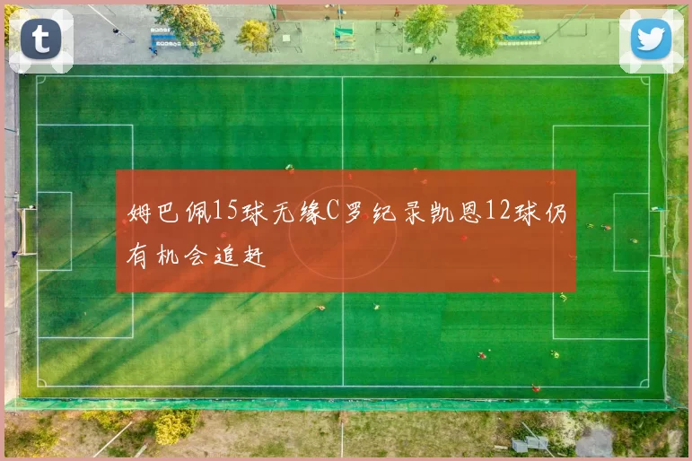 姆巴佩15球无缘C罗纪录凯恩12球仍有机会追赶